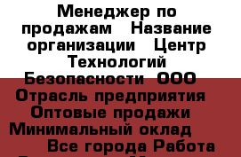 Менеджер по продажам › Название организации ­ Центр Технологий Безопасности, ООО › Отрасль предприятия ­ Оптовые продажи › Минимальный оклад ­ 60 000 - Все города Работа » Вакансии   . Мордовия респ.